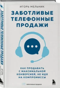 Заботливые телефонные продажи. Как продавать с максимальной конверсией, не идя на компромиссы — Маркетинг, продажи, PR