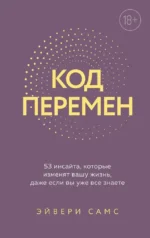 Код перемен. 53 инсайта, которые изменят вашу жизнь даже если вы уже все знаете. Эйвери Самс