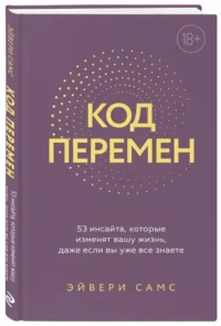 Код перемен. 53 инсайта, которые изменят вашу жизнь даже если вы уже все знаете — Популярная психология