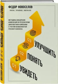 Увидеть. Понять. Улучшить. Методика внедрения изменений, по результатам диагностики компании, с учетом особенностей русского бизнеса — Менеджмент, управление