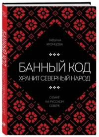 Банный код хранит северный народ. О бане на Русском Севере — Научно-познавательная литература