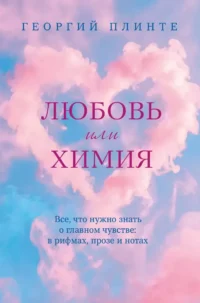 Любовь или химия. Все, что нужно знать о главном чувстве: в рифмах, прозе и нотах. Георгий Плинте