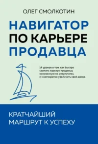 Навигатор по карьере продавца. Кратчайший маршрут к успеху. Олег Смолкотин