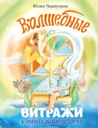 Волшебные витражи. Удивительные истории. Юлия Чернухина
