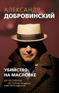 Убийство на Масловке. Детективные истории из жизни известного адвоката. Александр Добровинский