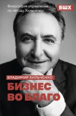 Бизнес во благо. Философия управления по методу Хильченко. Владимир Хильченко