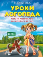 Уроки логопеда. Тесты на развитие речи для детей от 2 до 7 лет. Елена Косинова