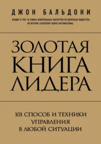 Золотая книга лидера. 101 способ и техники управления в любой ситуации. БАЛЬДОНИ Д.