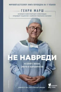 Не навреди. Истории о жизни, смерти и нейрохирургии. МАРШ Г.