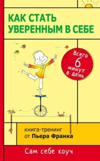 Как стать уверенным в себе. Всего 6 минут в день. Книга-тренинг. ФРАНК П.