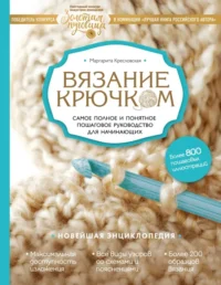Вязание крючком. Самое полное и понятное пошаговое руководство для начинающих. Новейшая энциклопедия. Кресловская Маргарита Александровна
