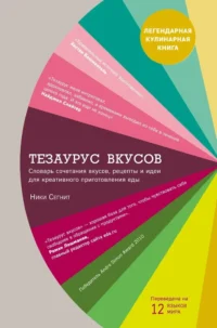 Тезаурус вкусов. Словарь сочетания вкусов, рецепты и идеи для креативного приготовления еды. Ники Сегнит