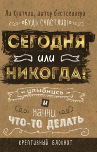 Сегодня или никогда! Улыбнись и начни что-то делать. КРАТЧЛИ ЛИ