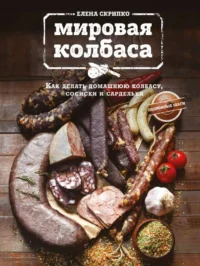 Мировая колбаса. Как делать домашнюю колбасу, сосиски и сардельки. СКРИПКО Е.