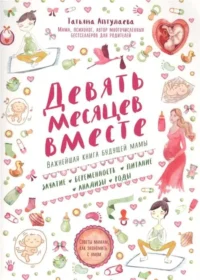 Девять месяцев вместе. Важнейшая книга будущей мамы. АПТУЛАЕВА Т.Г.