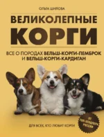 Великолепные корги. Все о породах вельш-корги-пемброк и вельш-корги-кардиган. ШИЛОВА О.Б.