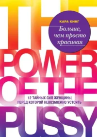 Больше, чем просто красивая. 12 тайных сил женщины, перед которой невозможно устоять. КИНГ КАРА