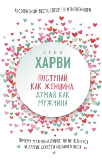 Поступай как женщина, думай как мужчина. Почему мужчины любят, но не женятся. Стив Харви