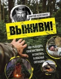 Выживи! Как разбудить свои инстинкты и спастись в опасных ситуациях. Дмитрий Колесников