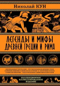 Легенды и мифы Древней Греции и Рима. Что рассказывали древние греки и римляне о своих богах и героях. Николай Кун