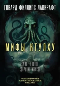 Мифы Ктулху. Самое полное собрание ужасов. Говард Лавкрафт