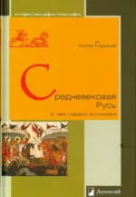Средневековая Русь. О чем говорят источники. Горский Антон Анатольевич