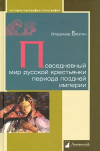 Повседневный мир русской крестьянки периода поздней империи. Безгин Владимир Борисович