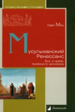 Мусульманский Ренессанс. Быт и нравы Арабского халифата. Мец Адам