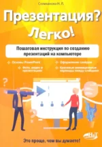 Презентация? Легко! Пошаговая инструкция по созданию презентаций на компьютере. Наталья Селиванова
