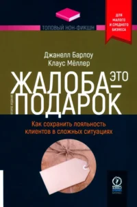Жалоба - это подарок. Как сохранить лояльность клиентов в сложных ситуациях. Барлоу Джанелл, Меллер Клаус
